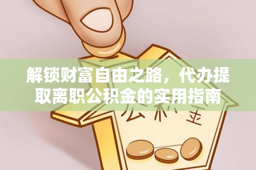 玉龙解锁财富自由之路，代办提取离职公积金的实用指南