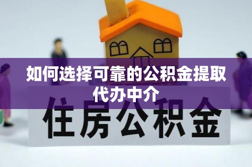 玉龙如何选择可靠的公积金提取代办中介
