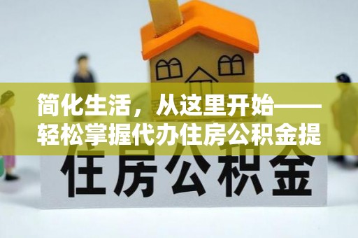 玉龙简化生活，从这里开始——轻松掌握代办住房公积金提取全流程