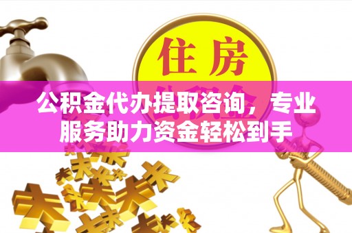 玉龙公积金代办提取咨询，专业服务助力资金轻松到手