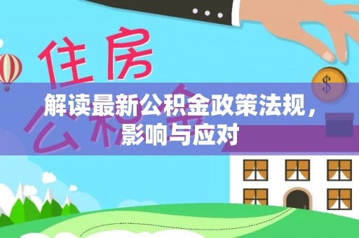 玉龙解读最新公积金政策法规，影响与应对