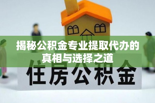 玉龙揭秘公积金专业提取代办的真相与选择之道