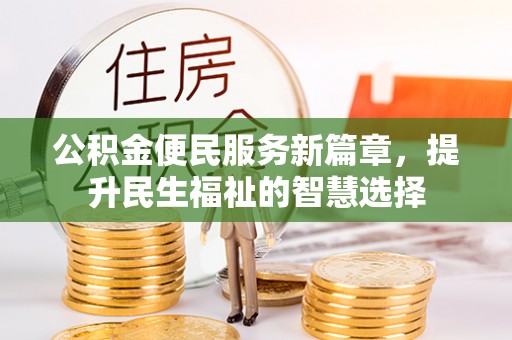 玉龙公积金便民服务新篇章，提升民生福祉的智慧选择
