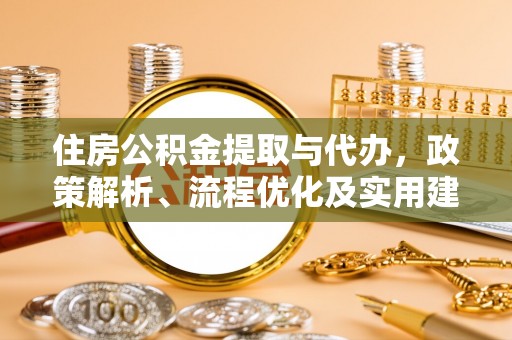 玉龙住房公积金提取与代办，政策解析、流程优化及实用建议