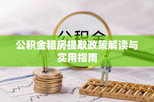 玉龙公积金租房提取政策解读与实用指南