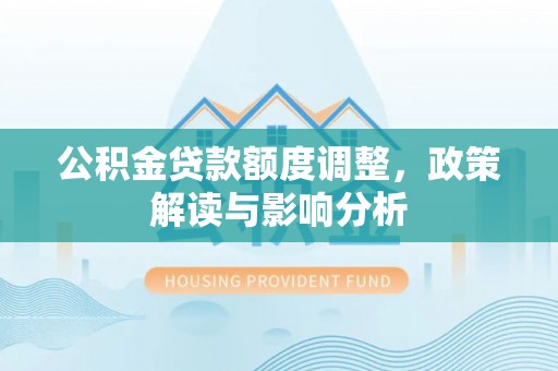 玉龙公积金贷款额度调整，政策解读与影响分析