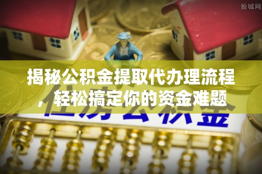 玉龙揭秘公积金提取代办理流程，轻松搞定你的资金难题