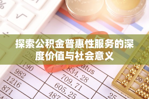 玉龙探索公积金普惠性服务的深度价值与社会意义