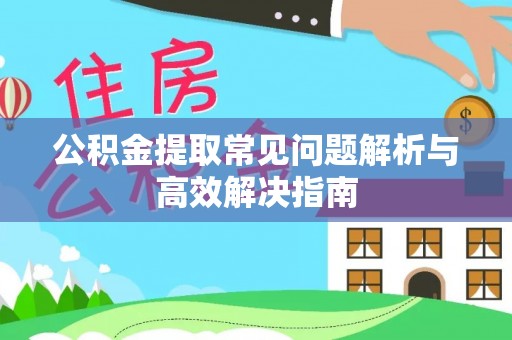 玉龙公积金提取常见问题解析与高效解决指南