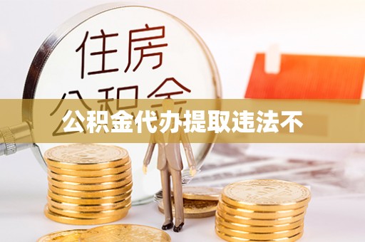 玉龙公积金代办提取违法不