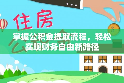 玉龙掌握公积金提取流程，轻松实现财务自由新路径
