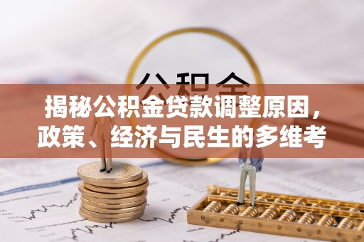 玉龙揭秘公积金贷款调整原因，政策、经济与民生的多维考量