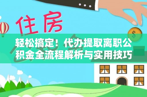 玉龙轻松搞定！代办提取离职公积金全流程解析与实用技巧
