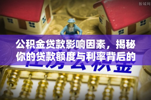 玉龙公积金贷款影响因素，揭秘你的贷款额度与利率背后的秘密
