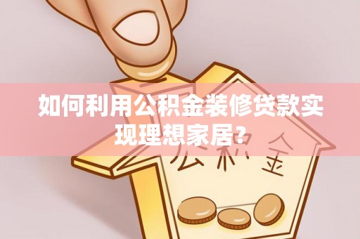 玉龙如何利用公积金装修贷款实现理想家居？