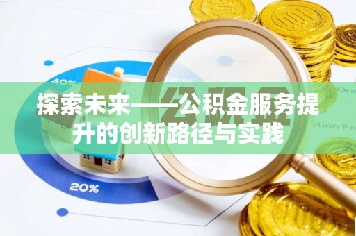 玉龙探索未来——公积金服务提升的创新路径与实践
