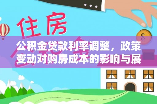 玉龙公积金贷款利率调整，政策变动对购房成本的影响与展望