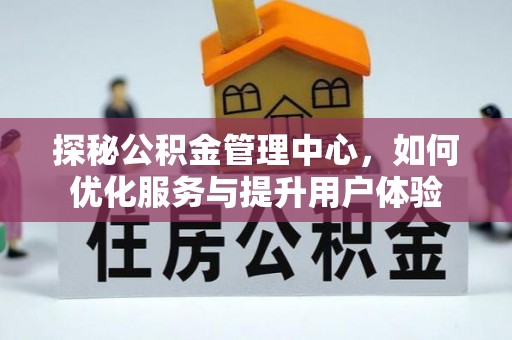 玉龙探秘公积金管理中心，如何优化服务与提升用户体验