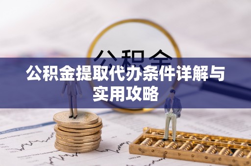 玉龙公积金提取代办条件详解与实用攻略