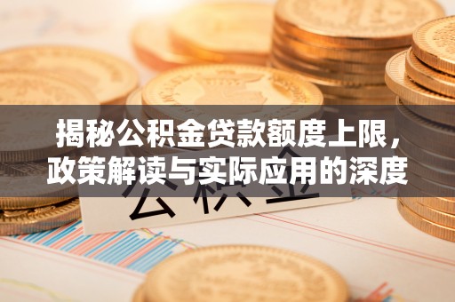 玉龙揭秘公积金贷款额度上限，政策解读与实际应用的深度分析