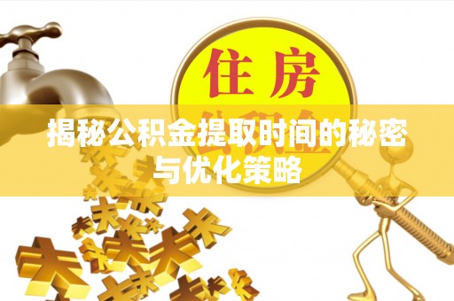 玉龙揭秘公积金提取时间的秘密与优化策略