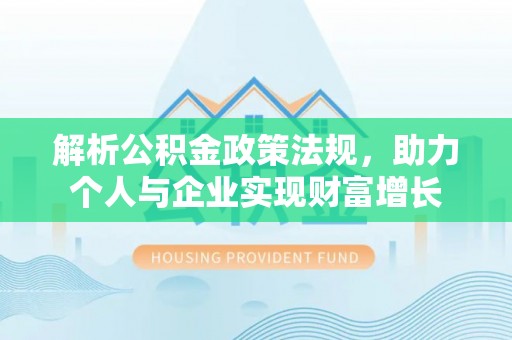 玉龙解析公积金政策法规，助力个人与企业实现财富增长