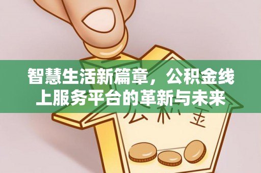 玉龙智慧生活新篇章，公积金线上服务平台的革新与未来