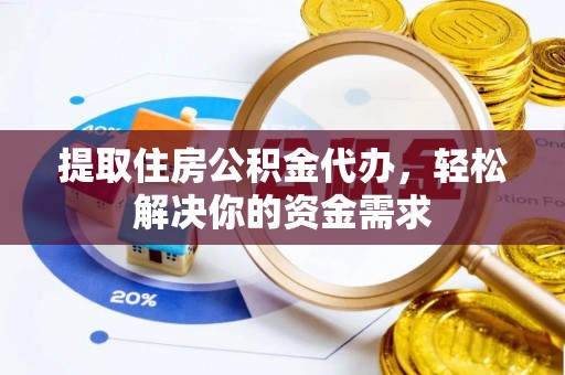 玉龙提取住房公积金代办，轻松解决你的资金需求