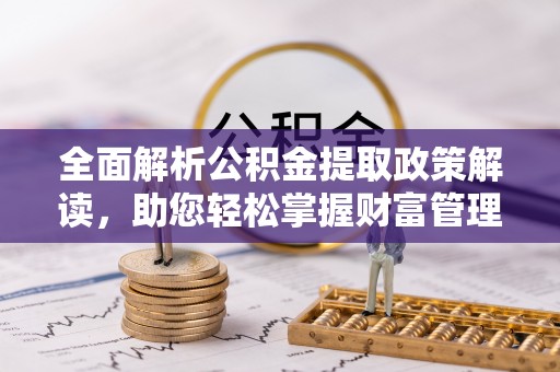 玉龙全面解析公积金提取政策解读，助您轻松掌握财富管理新方向