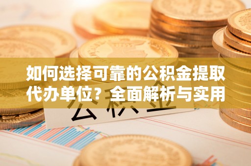 玉龙如何选择可靠的公积金提取代办单位？全面解析与实用指南