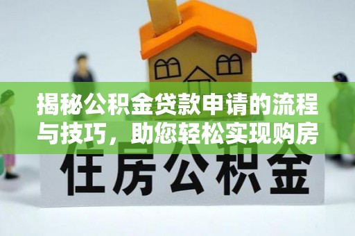玉龙揭秘公积金贷款申请的流程与技巧，助您轻松实现购房梦