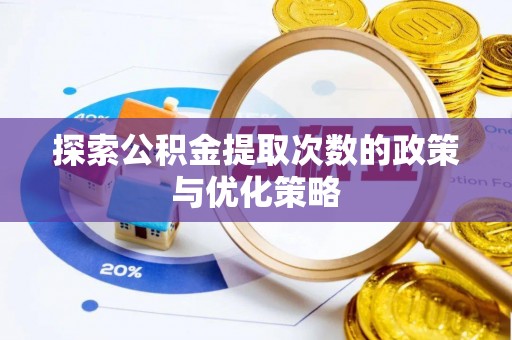 玉龙探索公积金提取次数的政策与优化策略