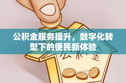 玉龙公积金服务提升，数字化转型下的便民新体验