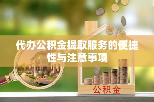 玉龙代办公积金提取服务的便捷性与注意事项