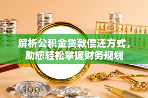 玉龙解析公积金贷款偿还方式，助您轻松掌握财务规划