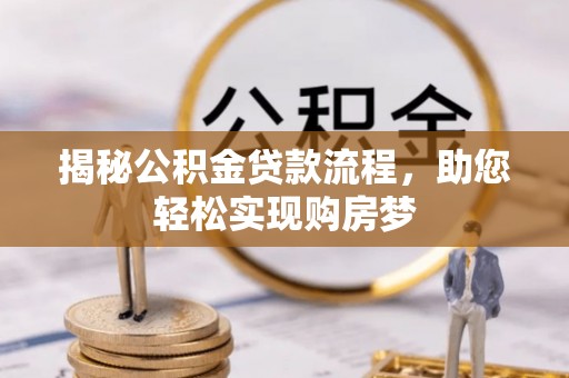 玉龙揭秘公积金贷款流程，助您轻松实现购房梦
