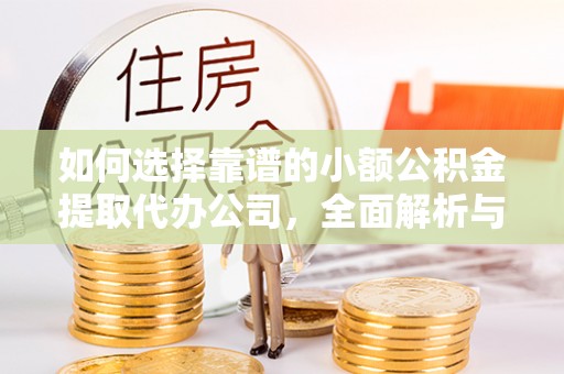 玉龙如何选择靠谱的小额公积金提取代办公司，全面解析与实用指南