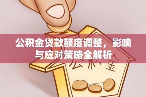 玉龙公积金贷款额度调整，影响与应对策略全解析