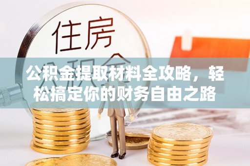 玉龙公积金提取材料全攻略，轻松搞定你的财务自由之路