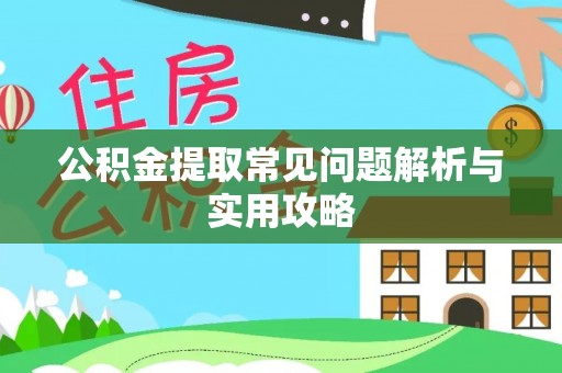 玉龙公积金提取常见问题解析与实用攻略