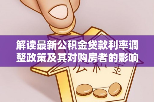 玉龙解读最新公积金贷款利率调整政策及其对购房者的影响