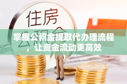 玉龙掌握公积金提取代办理流程，让资金流动更高效