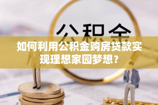 玉龙如何利用公积金购房贷款实现理想家园梦想？