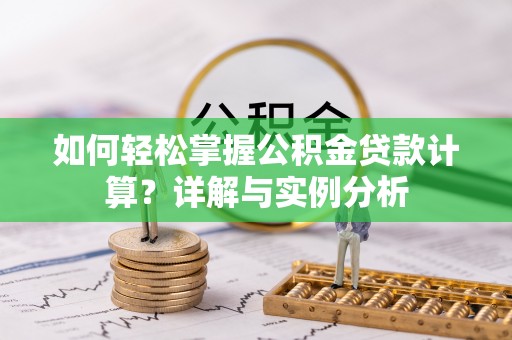 玉龙如何轻松掌握公积金贷款计算？详解与实例分析