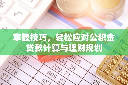 玉龙掌握技巧，轻松应对公积金贷款计算与理财规划