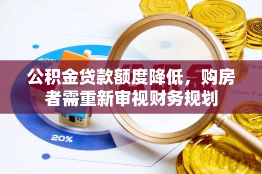 玉龙公积金贷款额度降低，购房者需重新审视财务规划