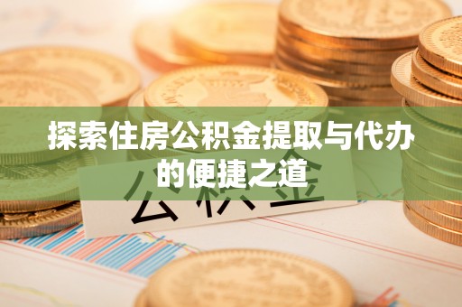 玉龙探索住房公积金提取与代办的便捷之道