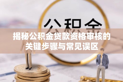玉龙揭秘公积金贷款资格审核的关键步骤与常见误区
