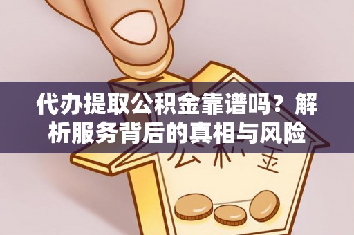 玉龙代办提取公积金靠谱吗？解析服务背后的真相与风险