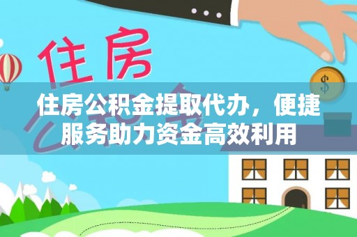 玉龙住房公积金提取代办，便捷服务助力资金高效利用